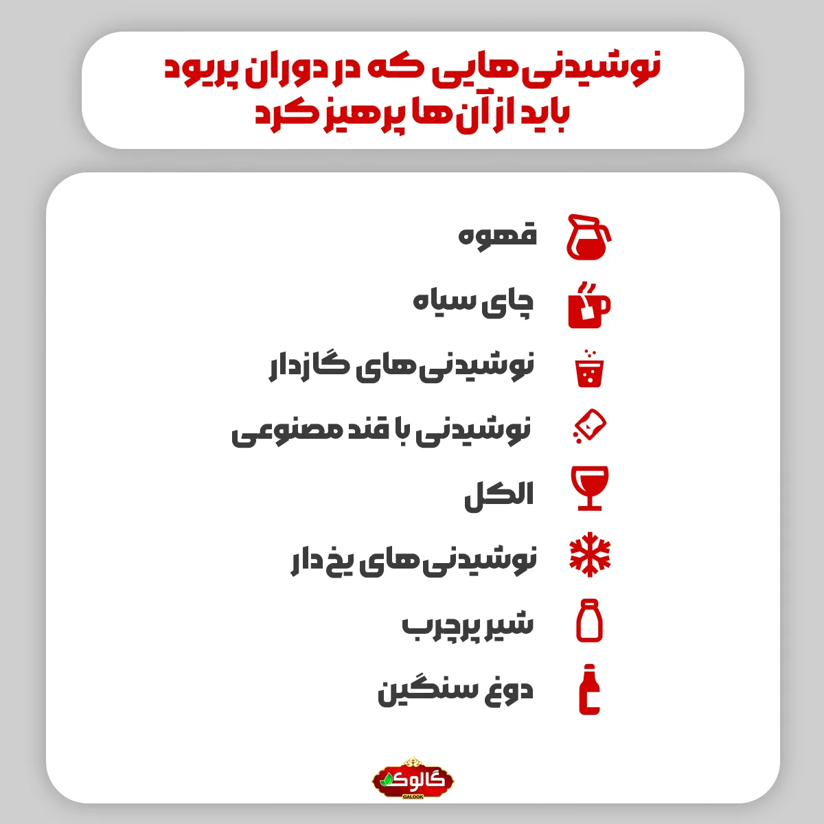 نوشیدنی‌هایی که در دوران پریود باید از آن‌ها پرهیز کرد: قهوه - چای سیاه - نوشیدنی‌های گازدار -  نوشیدنی با قند مصنوعی - الکل - نوشیدنی‌های یخ‌دار - شیر پرچرب - دوغ سنگین